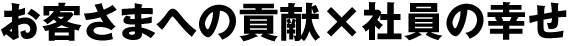 お客さまへの貢献×社員の幸せ