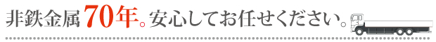 非鉄金属70年。安心してお任せください。